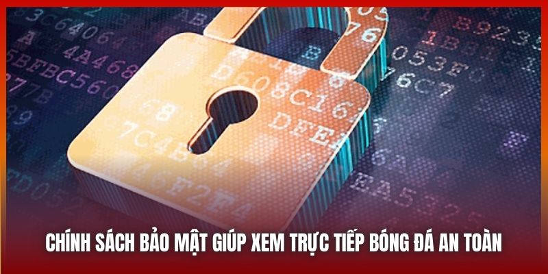 Chính Sách Bảo Mật Giúp Xem Trực Tiếp Bóng Đá An Toàn Nhất