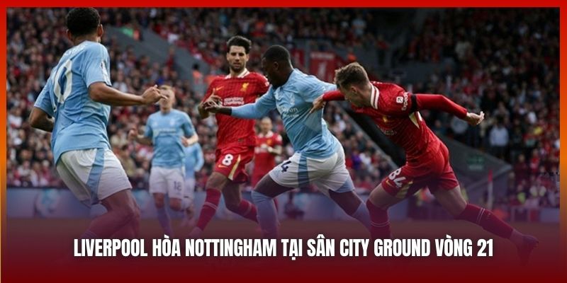 Liverpool Hòa Nottingham - Vấn Đề Của The Kop Nằm Ở Đâu? 2 Liverpool hòa Nottingham tại sân City Ground vòng 21
