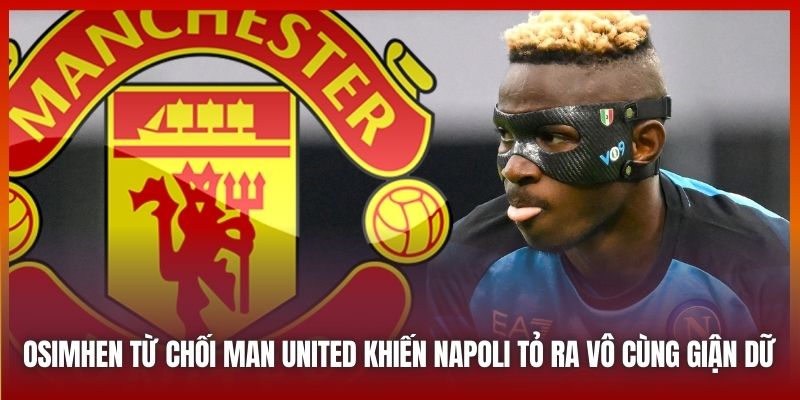 Osimhen Từ Chối Man United? Nguyên Nhân Là Gì Và Tại Sao? 2 Osimhen từ chối Man United khiến Napoli tỏ ra vô cùng giận dữ