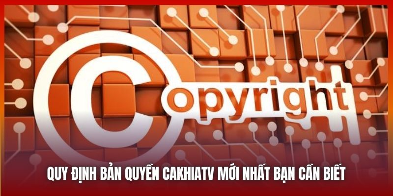 Quy Định Bản Quyền Tại CAKHIATV Mới Nhất Mà Bạn Cần Biết