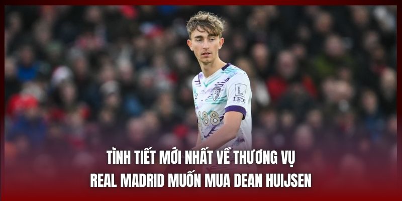Real Madrid Muốn Mua Dean Huijsen Ở Phiên Chợ Mùa Đông 2 Tình tiết mới nhất về thương vụ Real Madrid muốn mua Dean Huijsen