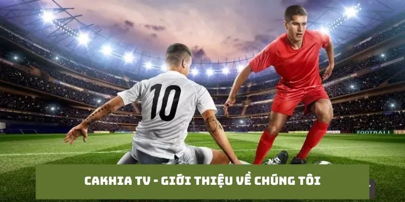 Cakhia TV - Giới thiệu về chúng tôi
