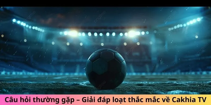 Cakhia TV - Giải Đáp Tất Tần Tật Các Câu Hỏi Thường Gặp #1 2 Câu hỏi thường gặp – Giải đáp loạt thắc mắc về Cakhia TV
