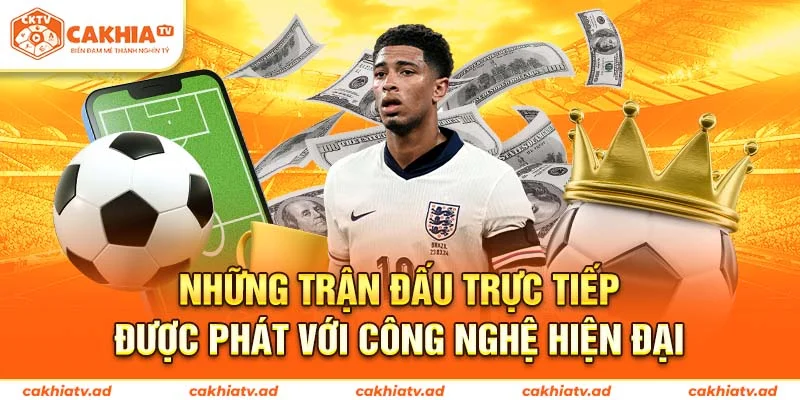 Những trận đấu trực tiếp được phát với công nghệ hiện đại